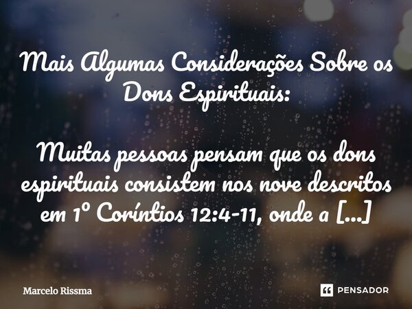 ⁠Mais Algumas Considerações Sobre os Dons Espirituais: Muitas pessoas pensam que os dons espirituais consistem nos nove descritos em 1º Coríntios 12:4-11, onde ... Frase de Marcelo Rissma.