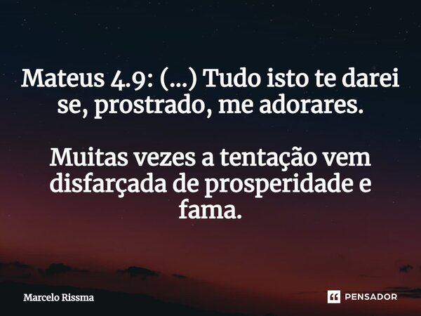⁠Mateus 4.9: (...) Tudo isto te darei se, prostrado, me adorares. Muitas vezes a tentação vem disfarçada de prosperidade e fama.... Frase de Marcelo Rissma.