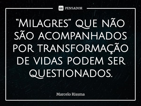 “Milagres” que não são acompanhados por transformação de vidas podem ser questionados.⁠... Frase de Marcelo Rissma.