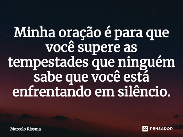 ⁠Minha oração é para que você supere as tempestades que ninguém sabe que você está enfrentando em silêncio.... Frase de Marcelo Rissma.