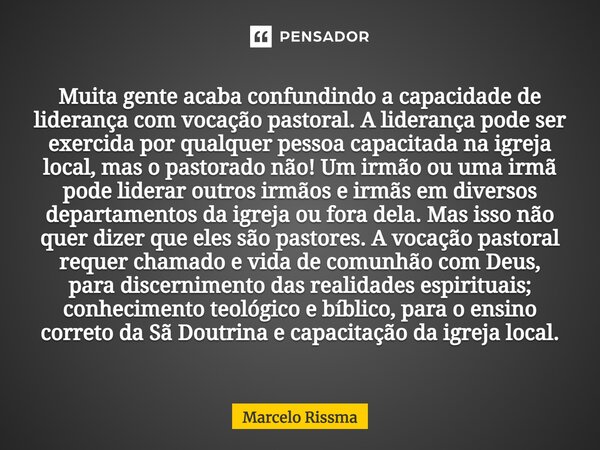 ⁠Muita gente acaba confundindo a capacidade de liderança com vocação pastoral. A liderança pode ser exercida por qualquer pessoa capacitada na igreja local, mas... Frase de Marcelo Rissma.