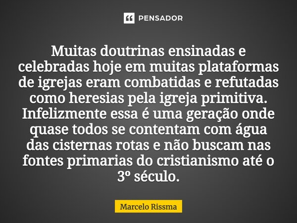 ⁠Muitas doutrinas ensinadas e celebradas hoje em muitas plataformas de igrejas eram combatidas e refutadas como heresias pela igreja primitiva. Infelizmente ess... Frase de Marcelo Rissma.