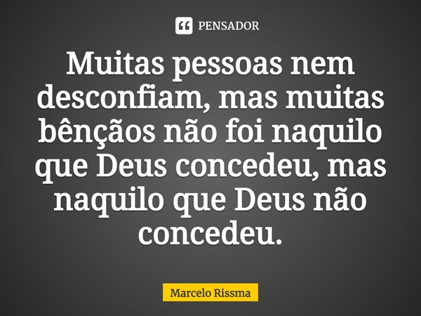 ⁠Muitas pessoas nem desconfiam, mas muitas bênçãos não foi naquilo que Deus concedeu, mas naquilo que Deus não concedeu.... Frase de Marcelo Rissma.