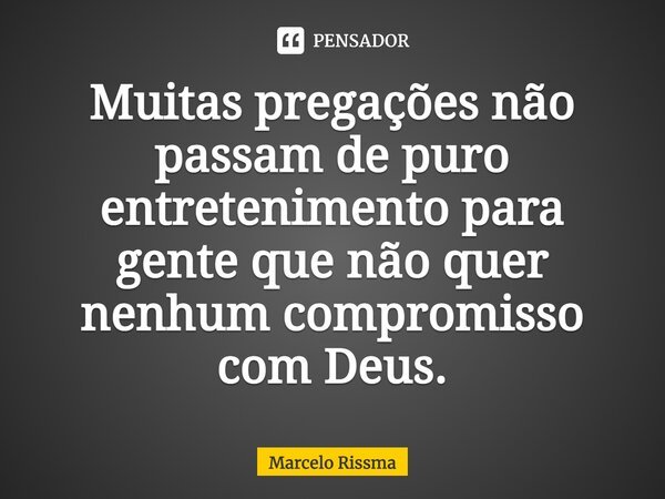 ⁠Muitas pregações não passam de puro entretenimento para gente que não quer nenhum compromisso com Deus.... Frase de Marcelo Rissma.