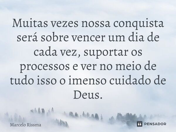 ⁠Muitas vezes nossa conquista será sobre vencer um dia de cada vez, suportar os processos e ver no meio de tudo isso o imenso cuidado de Deus.... Frase de Marcelo Rissma.