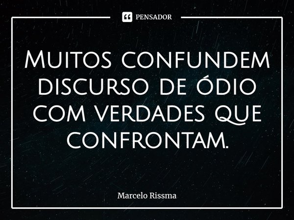 ⁠Muitos confundem discurso de ódio com verdades que confrontam.... Frase de Marcelo Rissma.