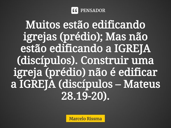 ⁠Muitos estão edificando igrejas (prédio); Mas não estão edificando a IGREJA (discípulos). Construir uma igreja (prédio) não é edificar a IGREJA (discípulos – M... Frase de Marcelo Rissma.