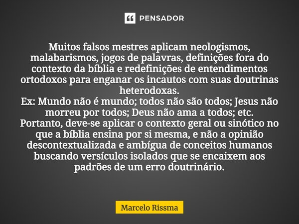 ⁠Muitos falsos mestres aplicam neologismos, malabarismos, jogos de palavras, definições fora do contexto da bíblia e redefinições de entendimentos ortodoxos par... Frase de Marcelo Rissma.