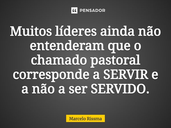 ⁠Muitos líderes ainda não entenderam que o chamado pastoral corresponde a SERVIR e a não a ser SERVIDO.... Frase de Marcelo Rissma.