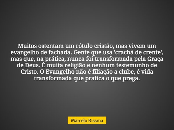 Muitos ostentam um rótulo cristão, mas vivem um evangelho de fachada. Gente que usa 'crachá de crente', mas que, na prática, nunca foi transformada pela Graça d... Frase de Marcelo Rissma.