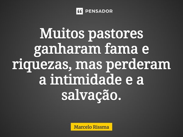 ⁠Muitos pastores ganharam fama e riquezas, mas perderam a intimidade e a salvação.... Frase de Marcelo Rissma.