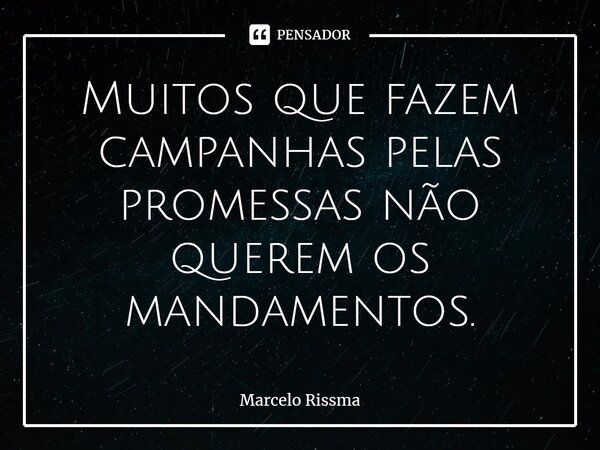 ⁠Muitos que fazem campanhas pelas promessas não querem os mandamentos.... Frase de Marcelo Rissma.