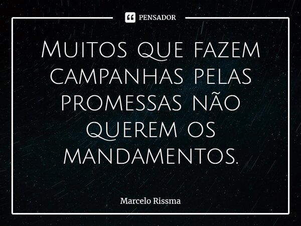 ⁠Muitos que fazem campanhas pelas promessas não querem os mandamentos.... Frase de Marcelo Rissma.