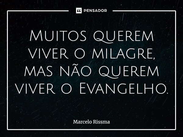 ⁠Muitos querem viver o milagre, mas não querem viver o Evangelho.... Frase de Marcelo Rissma.