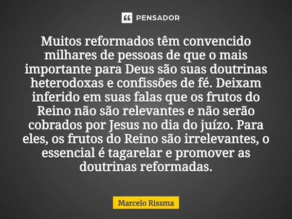 ⁠Muitos reformados têm convencido milhares de pessoas de que o mais importante para Deus são suas doutrinas heterodoxas e confissões de fé. Deixam inferido em s... Frase de Marcelo Rissma.