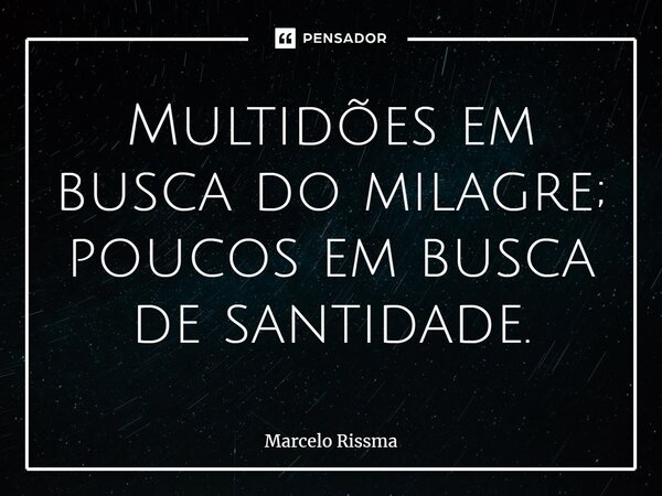 ⁠Multidões em busca do milagre; poucos em busca de santidade.... Frase de Marcelo Rissma.