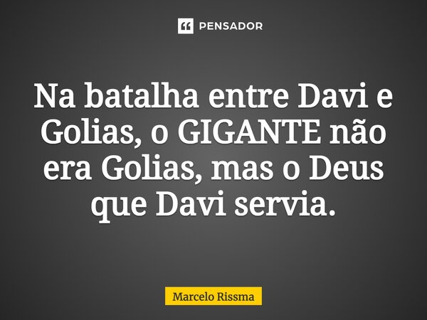 ⁠Na batalha entre Davi e Golias, o GIGANTE não era Golias, mas o Deus que Davi servia.... Frase de Marcelo Rissma.