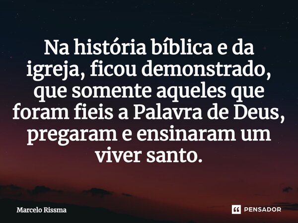⁠Na história bíblica e da igreja, ficou demonstrado, que somente aqueles que foram fieis a Palavra de Deus, pregaram e ensinaram um viver santo.... Frase de Marcelo Rissma.