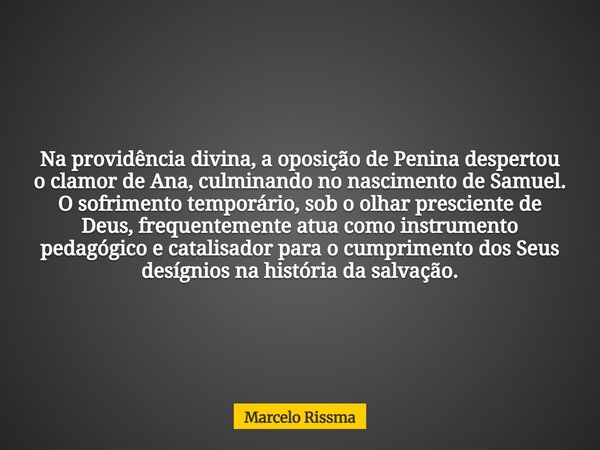 Na providência divina, a oposição de Penina despertou o clamor de Ana, culminando no nascimento de Samuel. O sofrimento temporário, sob o olhar presciente de De... Frase de Marcelo Rissma.