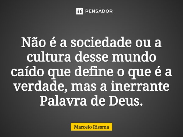 ⁠Não é a sociedade ou a cultura desse mundo caído que define o que é a verdade, mas a inerrante Palavra de Deus.... Frase de Marcelo Rissma.