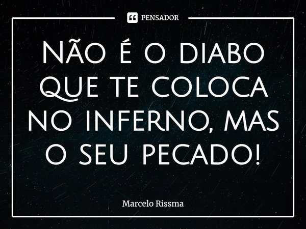 ⁠Não é o diabo que te coloca no inferno, mas o seu pecado!... Frase de Marcelo Rissma.