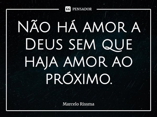 ⁠Não há amor a Deus sem que haja amor ao próximo.... Frase de Marcelo Rissma.