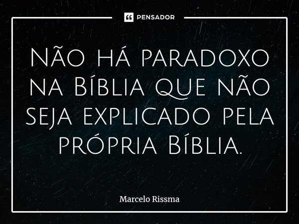 ⁠Não há paradoxo na Bíblia que não seja explicado pela própria Bíblia.... Frase de Marcelo Rissma.