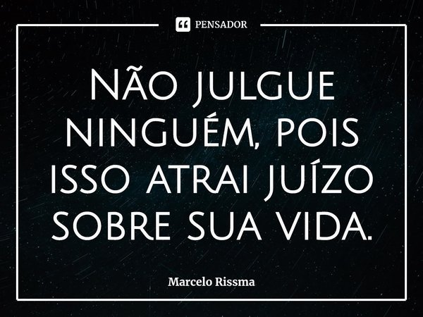⁠Não julgue ninguém, pois isso atrai juízo sobre sua vida.... Frase de Marcelo Rissma.