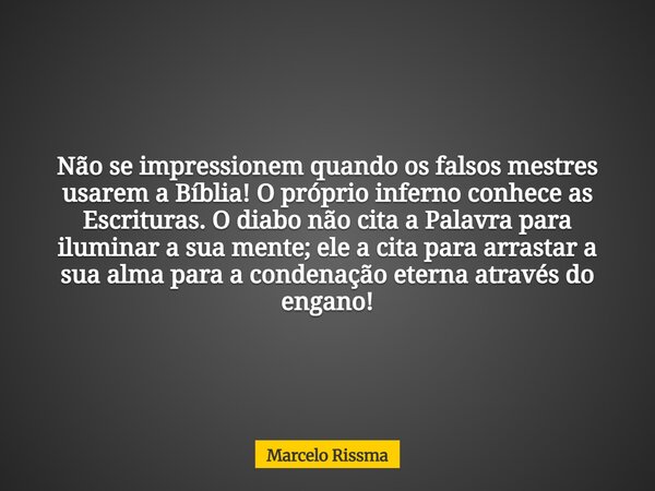 Não se impressionem quando os falsos mestres usarem a Bíblia! O próprio inferno conhece as Escrituras. O diabo não cita a Palavra para iluminar a sua mente; ele... Frase de Marcelo Rissma.