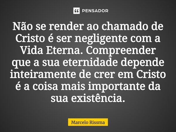 ⁠Não se render ao chamado de Cristo é ser negligente com a Vida Eterna. Compreender que a sua eternidade depende inteiramente de crer em Cristo é a coisa mais i... Frase de Marcelo Rissma.