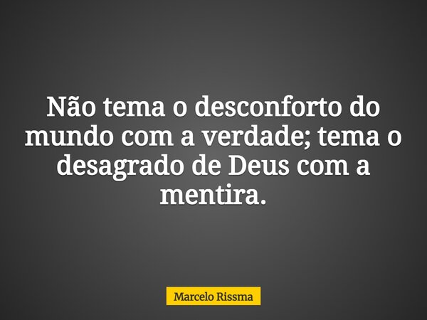 Não tema o desconforto do mundo com a verdade; tema o desagrado de Deus com a mentira.... Frase de Marcelo Rissma.