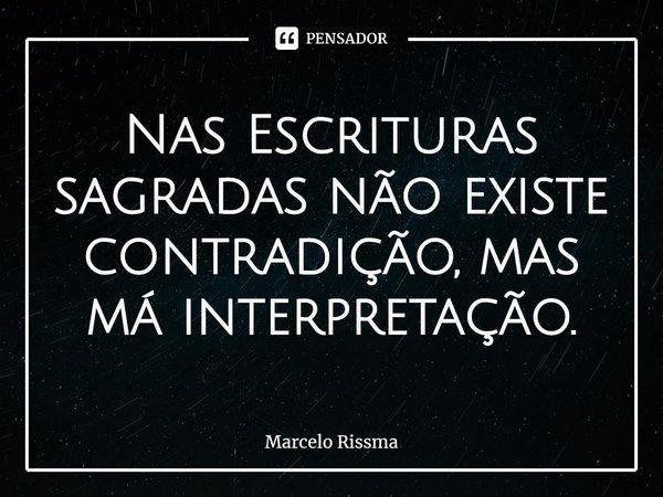 ⁠Nas Escrituras sagradas não existe contradição, mas má interpretação.... Frase de Marcelo Rissma.
