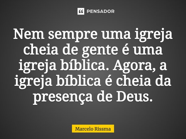 ⁠Nem sempre uma igreja cheia de gente é uma igreja bíblica. Agora, a igreja bíblica é cheia da presença de Deus.... Frase de Marcelo Rissma.
