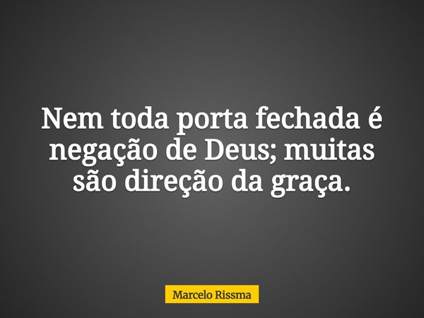 Nem toda porta fechada é negação de Deus; muitas são direção da graça.... Frase de Marcelo Rissma.