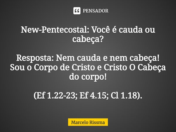 ⁠New-Pentecostal: Você é cauda ou cabeça? Resposta: Nem cauda e nem cabeça! Sou o Corpo de Cristo e Cristo O Cabeça do corpo! (Ef 1.22-23; Ef 4.15; Cl 1.18).... Frase de Marcelo Rissma.