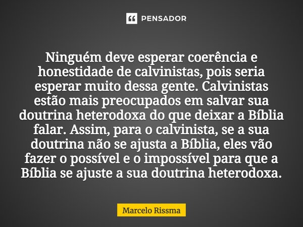 ⁠Ninguém deve esperar coerência e honestidade de calvinistas, pois seria esperar muito dessa gente. Calvinistas estão mais preocupados em salvar sua doutrina he... Frase de Marcelo Rissma.