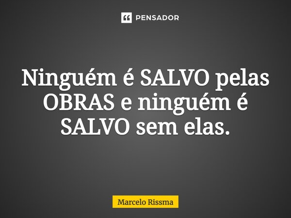 ⁠Ninguém é SALVO pelas OBRAS e ninguém é SALVO sem elas.... Frase de Marcelo Rissma.