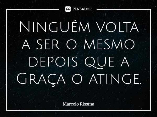 ⁠Ninguém volta a ser o mesmo depois que a Graça o atinge.... Frase de Marcelo Rissma.