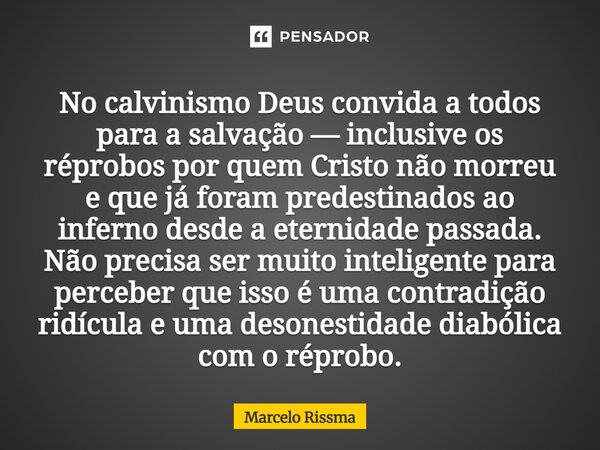 No calvinismo Deus convida a todos para a salvação — inclusive os réprobos por quem Cristo não morreu e que já foram predestinados ao inferno desde a eternidad... Frase de Marcelo Rissma.