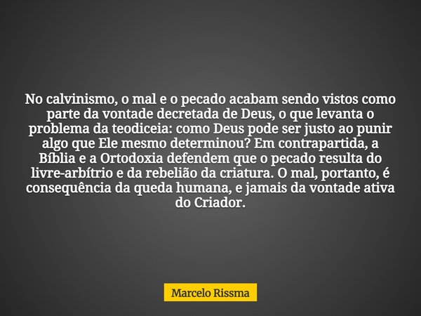No calvinismo, o mal e o pecado acabam sendo vistos como parte da vontade decretada de Deus, o que levanta o problema da teodiceia: como Deus pode ser justo ao ... Frase de Marcelo Rissma.