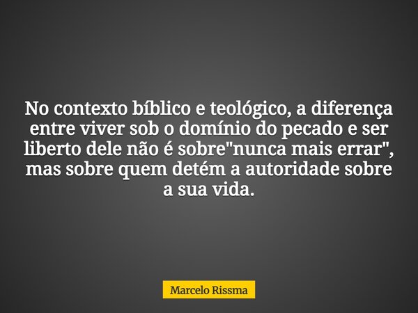 No contexto bíblico e teológico, a diferença entre viver sob o domínio do pecado e ser liberto dele não é sobre "nunca mais errar", mas sobre quem det... Frase de Marcelo Rissma.