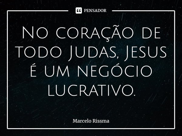 ⁠No coração de todo Judas, Jesus é um negócio lucrativo.... Frase de Marcelo Rissma.
