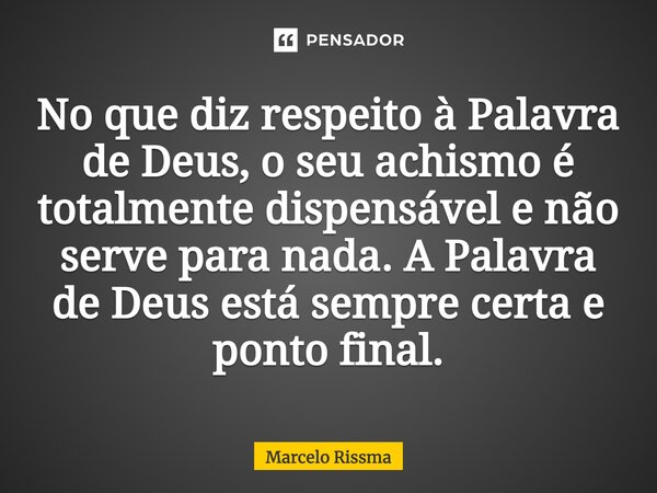 ⁠No que diz respeito à Palavra de Deus, o seu achismo é totalmente dispensável e não serve para nada. A Palavra de Deus está sempre certa e ponto final.... Frase de Marcelo Rissma.