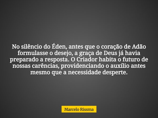 No silêncio do Éden, antes que o coração de Adão formulasse o desejo, a graça de Deus já havia preparado a resposta. O Criador habita o futuro de nossas carênci... Frase de Marcelo Rissma.