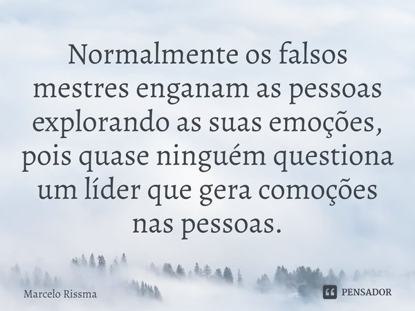 ⁠Normalmente os falsos mestres enganam as pessoas explorando as suas emoções, pois quase ninguém questiona um líder que gera comoções nas pessoas.... Frase de Marcelo Rissma.