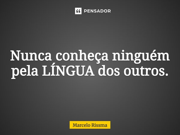 ⁠Nunca conheça ninguém pela LÍNGUA dos outros.... Frase de Marcelo Rissma.