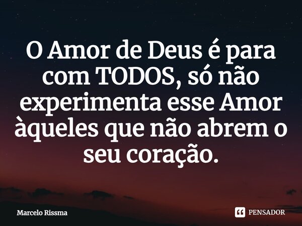⁠O Amor de Deus é para com TODOS, só não experimenta esse Amor àqueles que não abrem o seu coração.... Frase de Marcelo Rissma.
