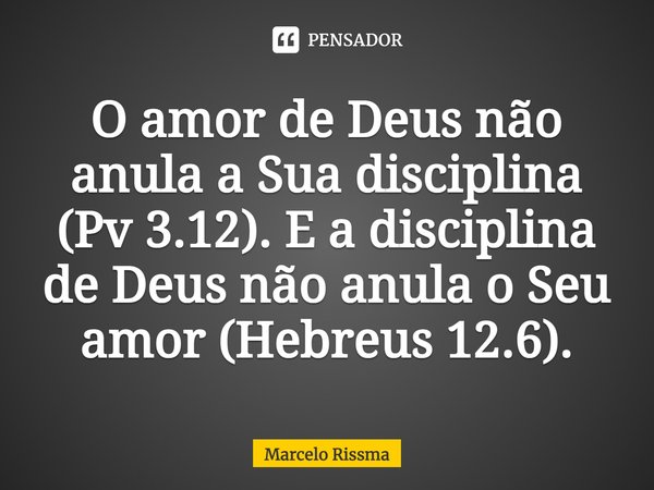 ⁠O amor de Deus não anula a Sua disciplina (Pv 3.12). E a disciplina de Deus não anula o Seu amor (Hebreus 12.6).... Frase de Marcelo Rissma.