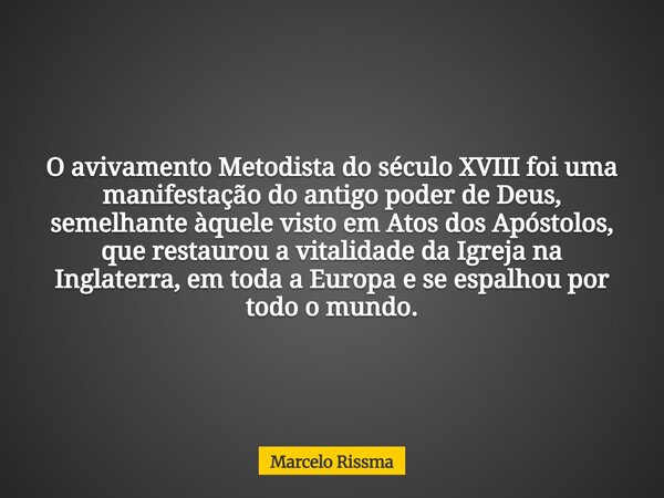 O avivamento Metodista do século XVIII foi uma manifestação do antigo poder de Deus, semelhante àquele visto em Atos dos Apóstolos, que restaurou a vitalidade d... Frase de Marcelo Rissma.