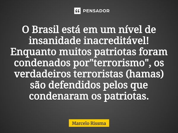 ⁠O Brasil está em um nível de insanidade inacreditável! Enquanto muitos patriotas foram condenados por "terrorismo", os verdadeiros terroristas (hamas... Frase de Marcelo Rissma.